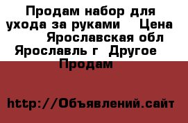 Продам набор для ухода за руками. › Цена ­ 500 - Ярославская обл., Ярославль г. Другое » Продам   